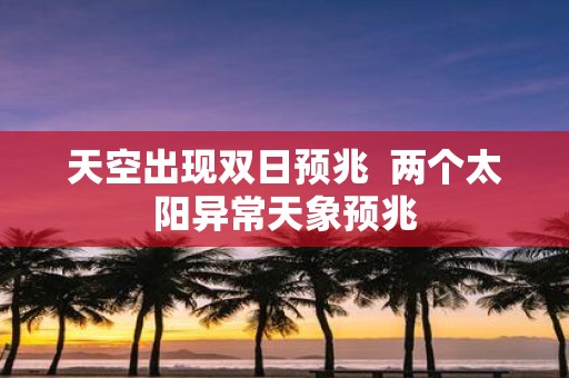 天空出现双日预兆 两个太阳异常天象预兆