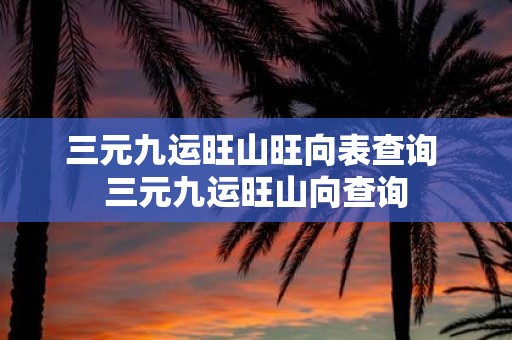 三元九运旺山旺向表查询 三元九运旺山向查询