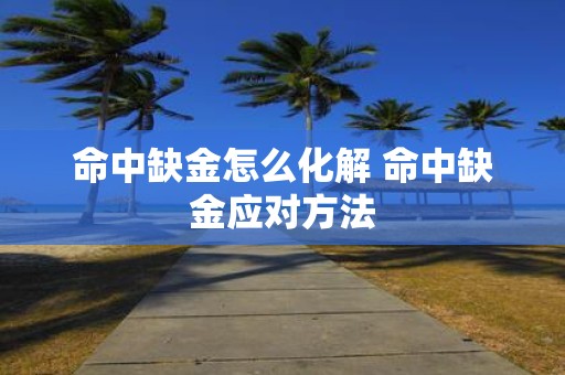 命中缺金怎么化解 命中缺金应对方法