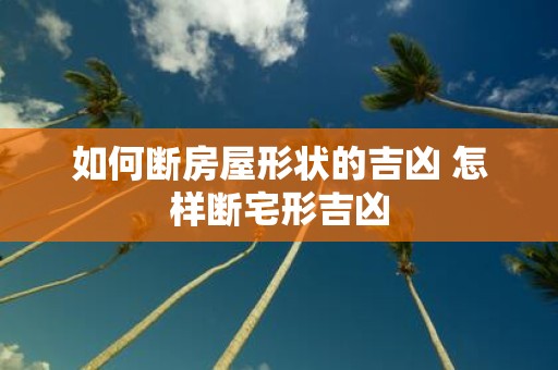 如何断房屋形状的吉凶 怎样断宅形吉凶