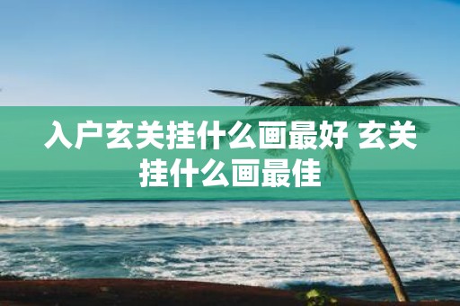 入户玄关挂什么画最好 玄关挂什么画最佳