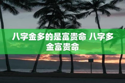 八字金多的是富贵命 八字多金富贵命
