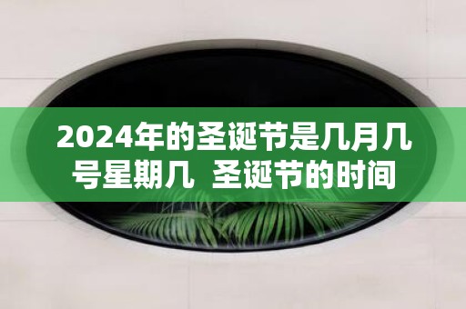 2025年的圣诞节是几月几号星期几 圣诞节的时间