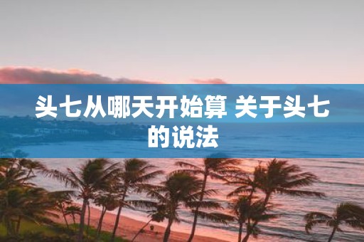 头七从哪天开始算 关于头七的说法
