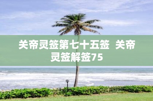 关帝灵签第七十五签 关帝灵签解签75