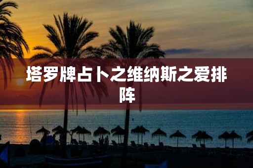 塔罗牌占卜之维纳斯之爱排阵
