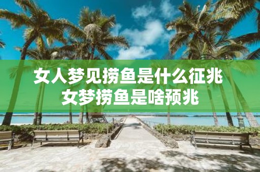 女人梦见捞鱼是什么征兆 女梦捞鱼是啥预兆