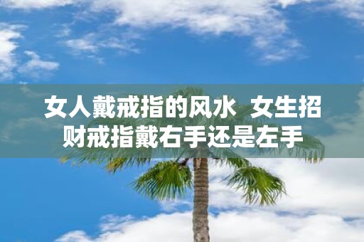 女人戴戒指的风水 女生招财戒指戴右手还是左手