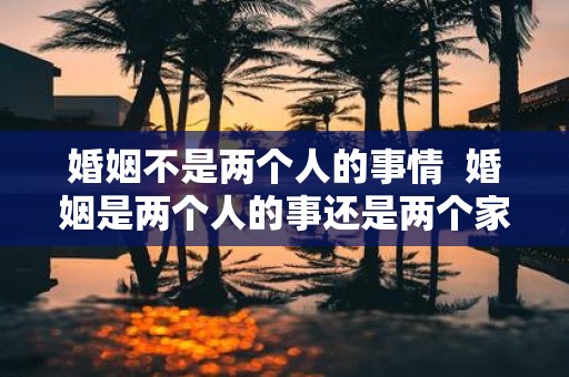 婚姻不是两个人的事情 婚姻是两个人的事还是两个家庭的事