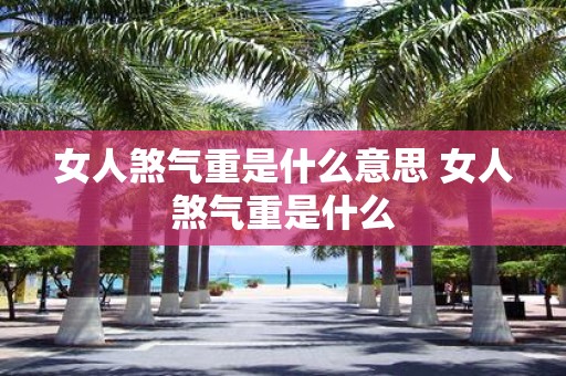 女人煞气重是什么意思 女人煞气重是什么