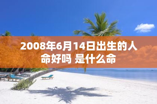 2008年6月14日出生的人命好吗 是什么命