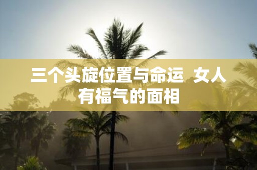 三个头旋位置与命运 女人有福气的面相