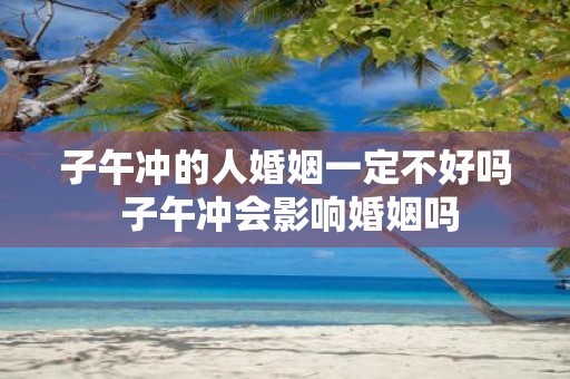 子午冲的人婚姻一定不好吗 子午冲会影响婚姻吗
