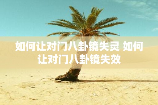 如何让对门八卦镜失灵 如何让对门八卦镜失效
