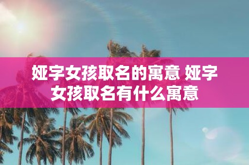 娅字女孩取名的寓意 娅字女孩取名有什么寓意