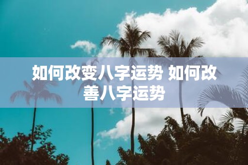 如何改变八字运势 如何改善八字运势