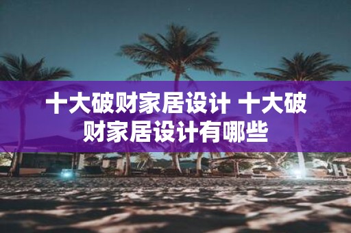 十大破财家居设计 十大破财家居设计有哪些