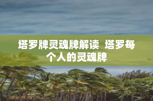 塔罗牌灵魂牌解读 塔罗每个人的灵魂牌