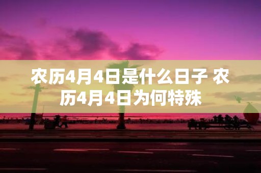 农历4月4日是什么日子 农历4月4日为何特殊