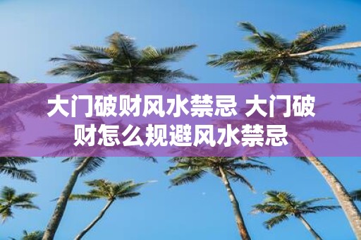 大门破财风水禁忌 大门破财怎么规避风水禁忌