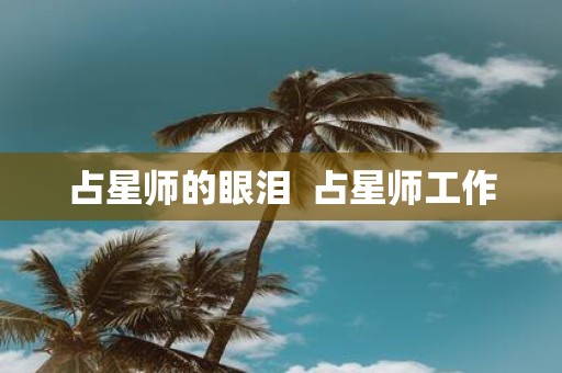 占星师的眼泪 占星师工作