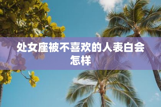 处女座被不喜欢的人表白会怎样