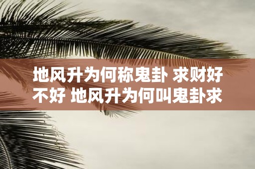 地风升为何称鬼卦 求财好不好 地风升为何叫鬼卦求财行不行