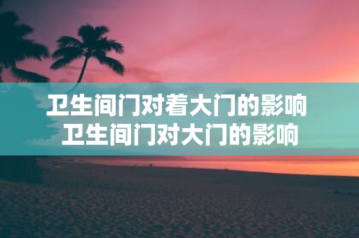 卫生间门对着大门的影响 卫生间门对大门的影响