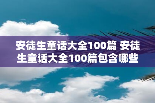 安徒生童话大全100篇 安徒生童话大全100篇包含哪些故事