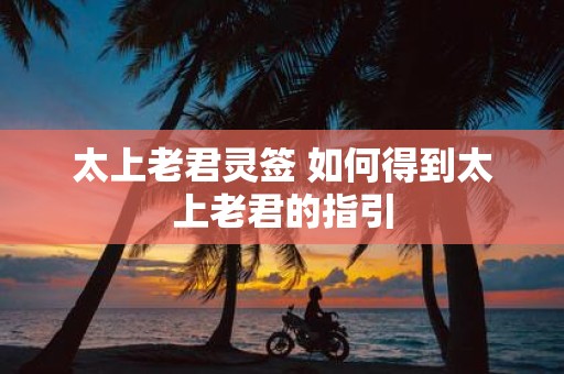 太上老君灵签 如何得到太上老君的指引