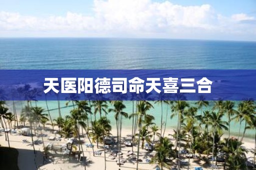 天医阳德司命天喜三合