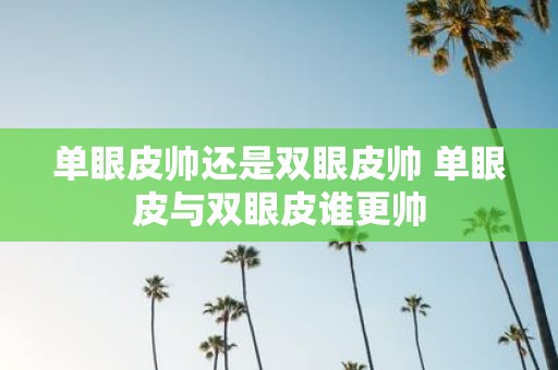 单眼皮帅还是双眼皮帅 单眼皮与双眼皮谁更帅