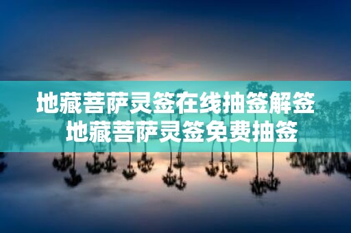 地藏菩萨灵签在线抽签解签 地藏菩萨灵签免费抽签