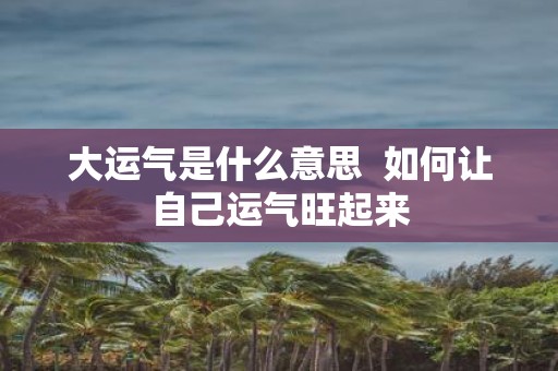 大运气是什么意思 如何让自己运气旺起来