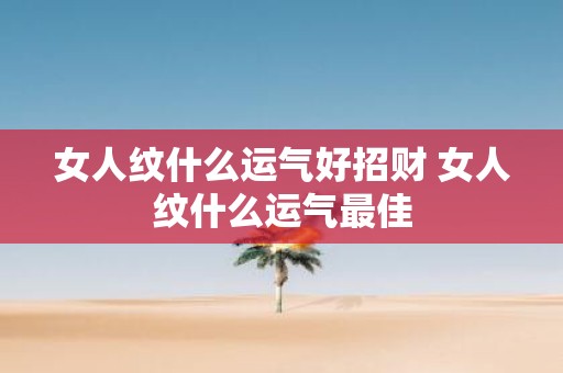 女人纹什么运气好招财 女人纹什么运气最佳