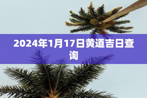 2025年1月17日黄道吉日查询