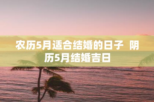 农历5月适合结婚的日子 阴历5月结婚吉日