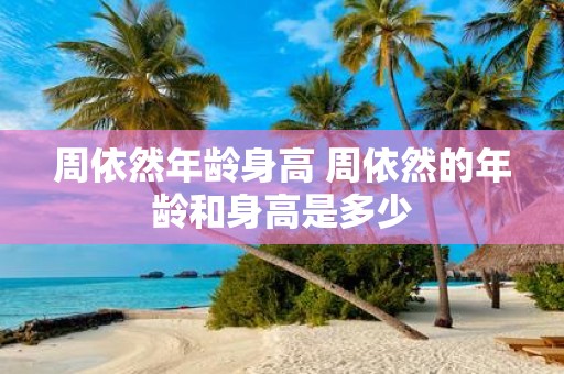 周依然年龄身高 周依然的年龄和身高是多少