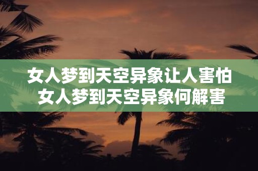 女人梦到天空异象让人害怕 女人梦到天空异象何解害怕
