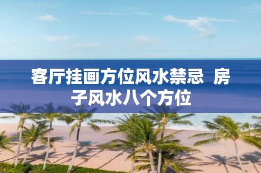 客厅挂画方位风水禁忌 房子风水八个方位
