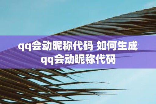 qq会动昵称代码 如何生成qq会动昵称代码