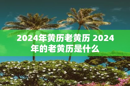 2025年黄历老黄历 2025年的老黄历是什么