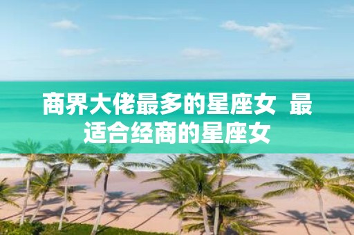 商界大佬最多的星座女 最适合经商的星座女