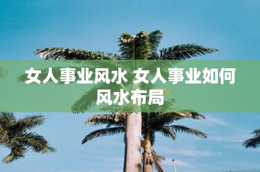 女人事业风水 女人事业如何风水布局