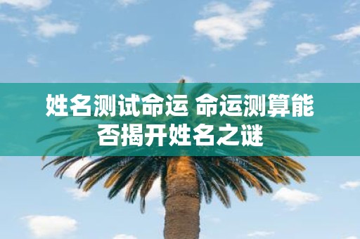 姓名测试命运 命运测算能否揭开姓名之谜