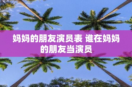 妈妈的朋友演员表 谁在妈妈的朋友当演员