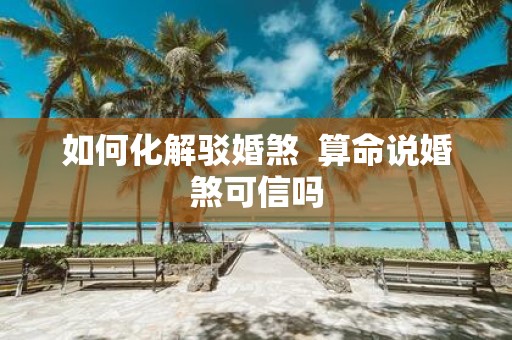 如何化解驳婚煞 算命说婚煞可信吗