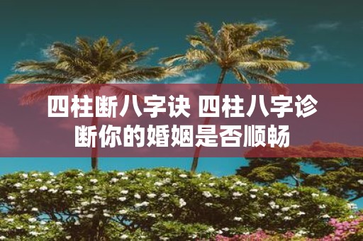 四柱断八字诀 四柱八字诊断你的婚姻是否顺畅