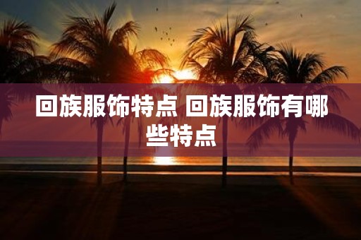 回族服饰特点 回族服饰有哪些特点