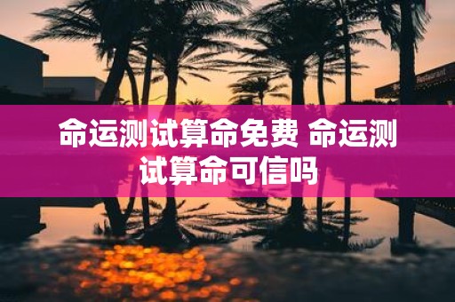命运测试算命免费 命运测试算命可信吗